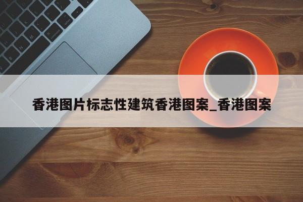 香港图片标志性建筑香港图案_香港图案