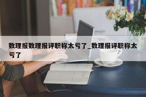 数理报数理报评职称太亏了_数理报评职称太亏了