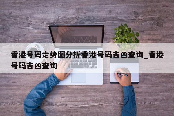 香港号码走势图分析香港号码吉凶查询_香港号码吉凶查询