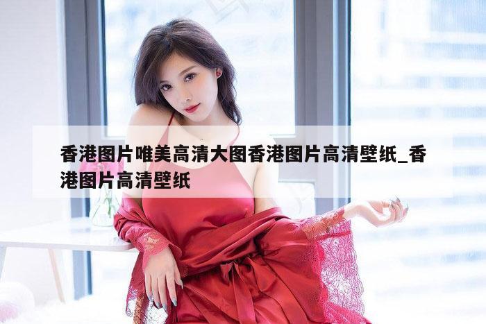 香港图片唯美高清大图香港图片高清壁纸_香港图片高清壁纸
