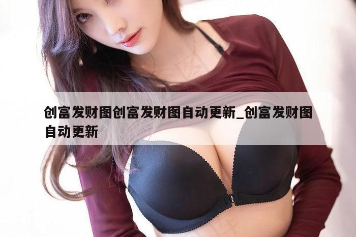 创富发财图创富发财图自动更新_创富发财图自动更新