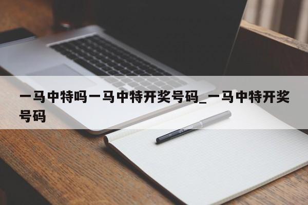 一马中特吗一马中特开奖号码_一马中特开奖号码