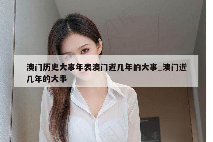 澳门历史大事年表澳门近几年的大事_澳门近几年的大事