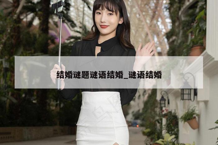 结婚谜题谜语结婚_谜语结婚