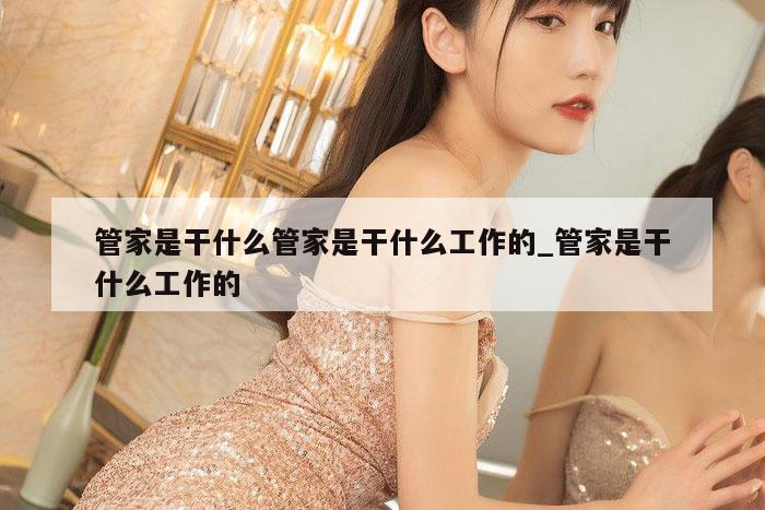 管家是干什么管家是干什么工作的_管家是干什么工作的